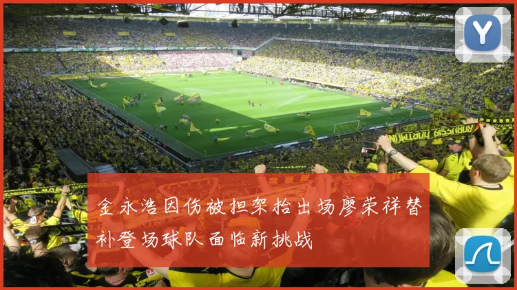 金永浩因伤被担架抬出场廖荣祥替补登场球队面临新挑战