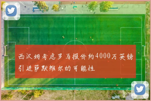 西汉姆考虑罗马报价约4000万英镑引进萨默维尔的可能性