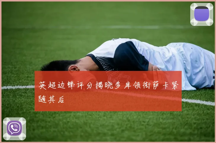 英超边锋评分揭晓多库领衔萨卡紧随其后