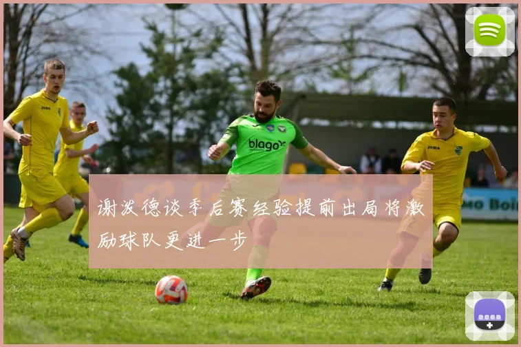 谢泼德谈季后赛经验提前出局将激励球队更进一步