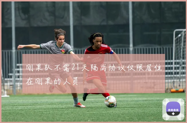 刚果队不需21天隔离协议仅限居住在刚果的人员