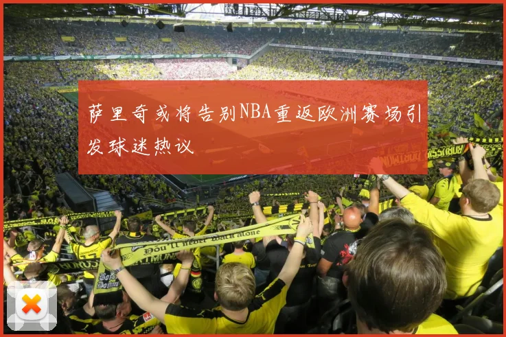萨里奇或将告别NBA重返欧洲赛场引发球迷热议