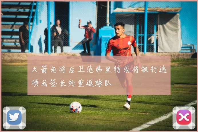 火箭老将后卫范弗里特或将执行选项或签长约重返球队