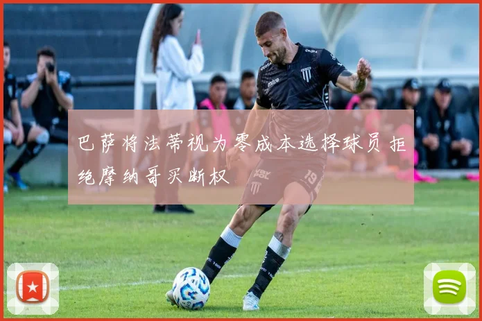 巴萨将法蒂视为零成本选择球员拒绝摩纳哥买断权