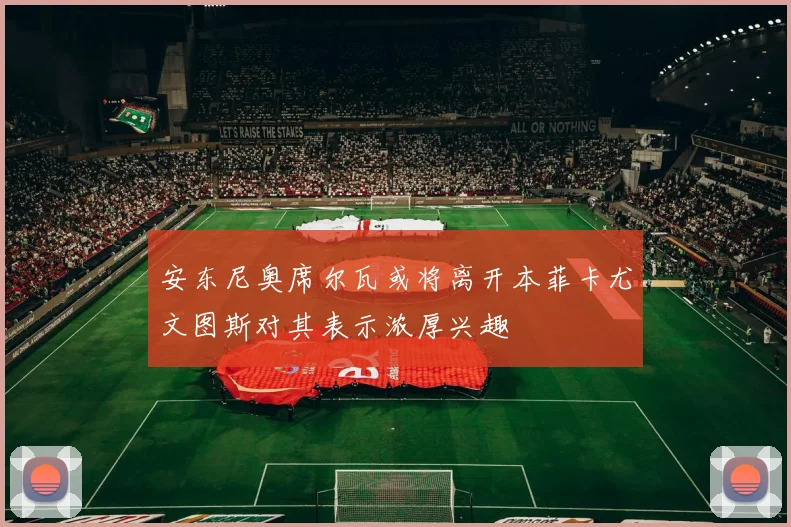 安东尼奥席尔瓦或将离开本菲卡尤文图斯对其表示浓厚兴趣