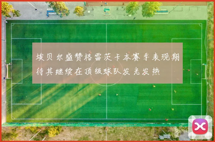 埃贝尔盛赞格雷茨卡本赛季表现期待其继续在顶级球队发光发热